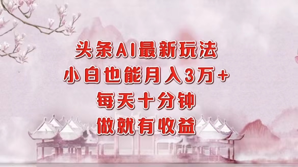 （12843期）头条AI最新玩法，小白轻松月入三万＋，每天十分钟，做就有收益-梦帆创业网