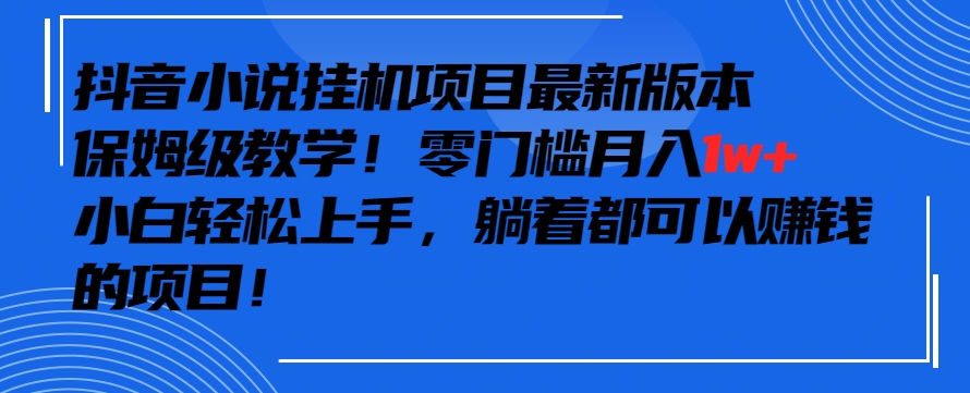 抖音最新小说挂机项目，保姆级教学，零成本月入1w+，小白轻松上手-梦帆创业网