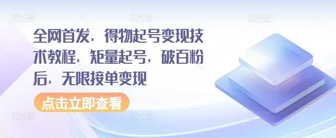 全网首发，得物起号变现技术教程，矩量起号，破百粉后，无限接单变现-梦帆创业网