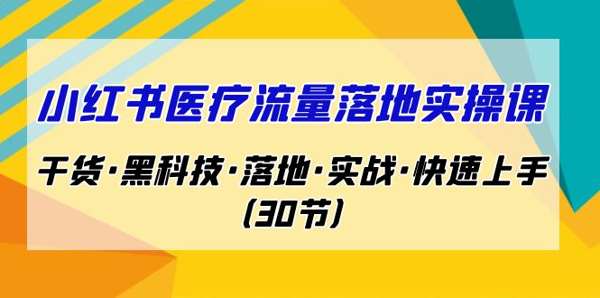 小红书·医疗流量落地实操课，干货·黑科技·落地·实战·快速上手（30节）-梦帆创业网
