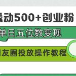 99元撬动500+创业粉，单日五位数变现，网赚朋友圈投放操作教程价值5980！-梦帆创业网