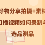 好物分享拍摄+素材，教你口播视频如何录制与剪辑，选品测品-梦帆创业网