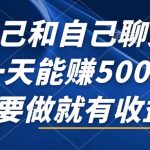 （12865期）自己和自己聊天，一天能赚500+，只要做就有收益，不可错过的风口项目！-梦帆创业网
