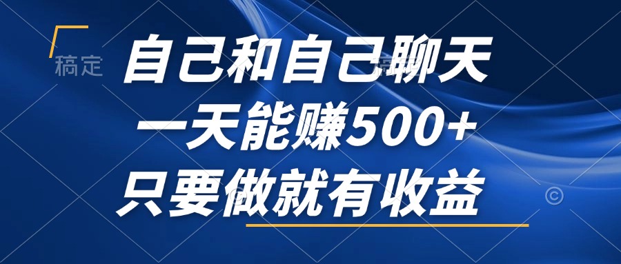 （12865期）自己和自己聊天，一天能赚500+，只要做就有收益，不可错过的风口项目！-梦帆创业网