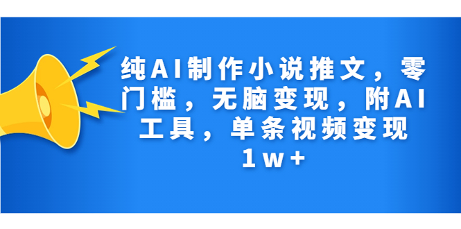 纯AI制作小说推文，零门槛，无脑变现，附AI工具，单条视频变现1w+-梦帆创业网