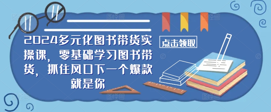 ​​2024多元化图书带货实操课，零基础学习图书带货，抓住风口下一个爆款就是你-梦帆创业网