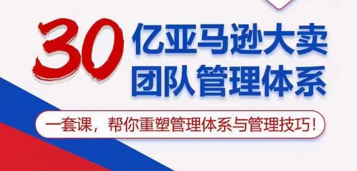 30亿亚马逊大卖团队管理体系，一套课帮你重塑管理体系与管理技巧-梦帆创业网