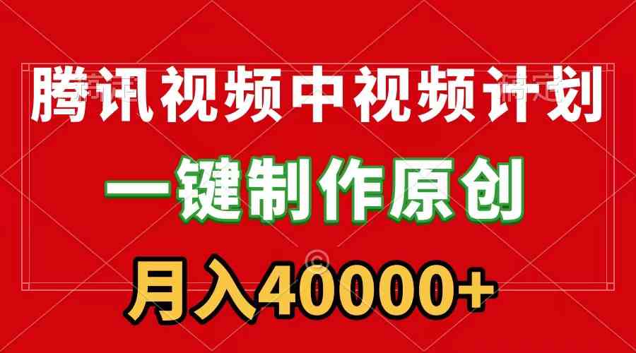 （9386期）腾讯视频APP中视频计划，一键制作，刷爆流量分成收益，月入40000+附软件-梦帆创业网