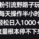 男粉引流野路子玩法，每天操作半小时轻松日入1000＋，流量根本停不下来-梦帆创业网