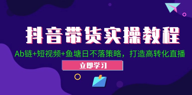 （12543期）抖音带货实操教程！Ab链+短视频+鱼塘日不落策略，打造高转化直播-梦帆创业网