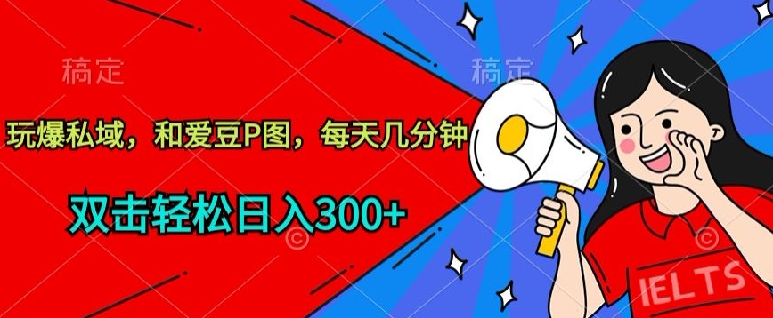玩爆私域，和爱豆P图，每天几分钟 轻松日入300+-梦帆创业网