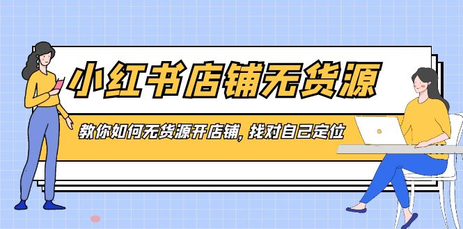 小红书店铺-无货源，教你如何无货源开店铺，找对自己定位-梦帆创业网