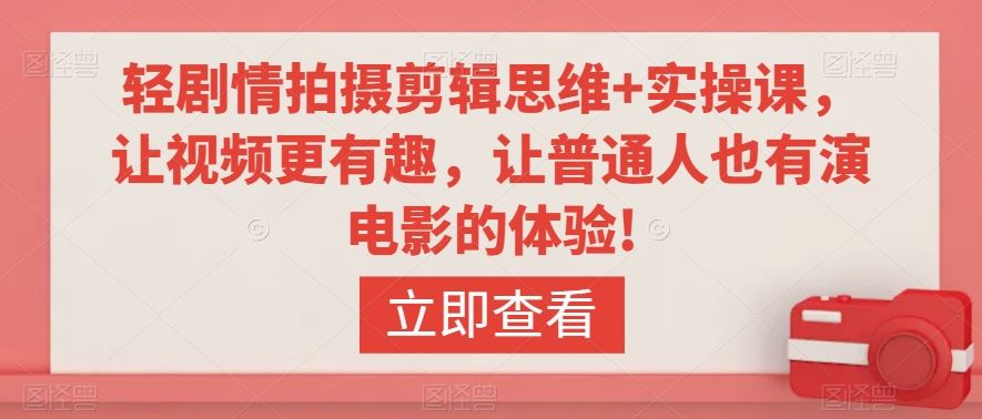 轻剧情拍摄剪辑思维+实操课，让视频更有趣，让普通人也有演电影的体验!-梦帆创业网