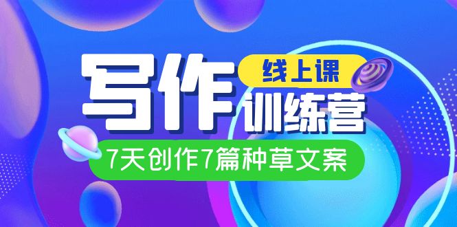 线上创作写作训练营，7天创作7篇种草文案（7节直播课）-梦帆创业网