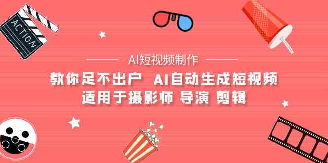 （9722期）【AI短视频制作】教你足不出户  AI自动生成短视频 适用于摄影师 导演 剪辑-梦帆创业网