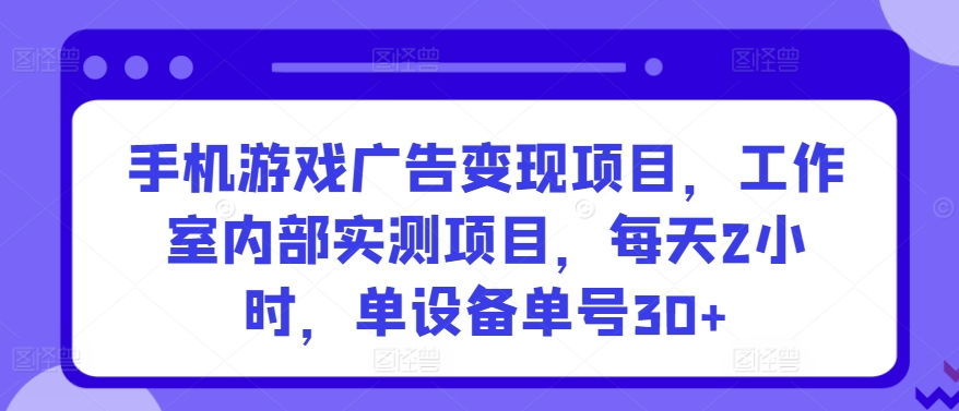 手机游戏广告变现项目，工作室内部实测项目，每天2小时，单设备单号30+-梦帆创业网