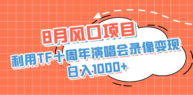 8月风口项目，利用TF十周年演唱会录像变现，日入1000+，简单无脑操作-梦帆创业网