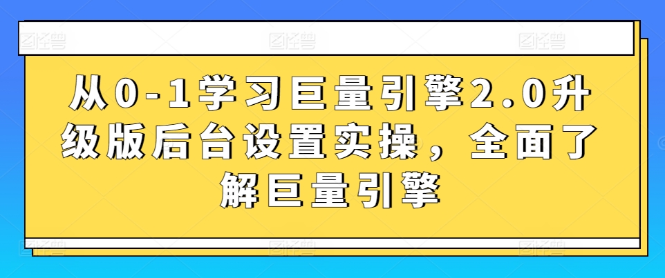 从0-1学习巨量引擎2.0升级版后台设置实操，全面了解巨量引擎-梦帆创业网