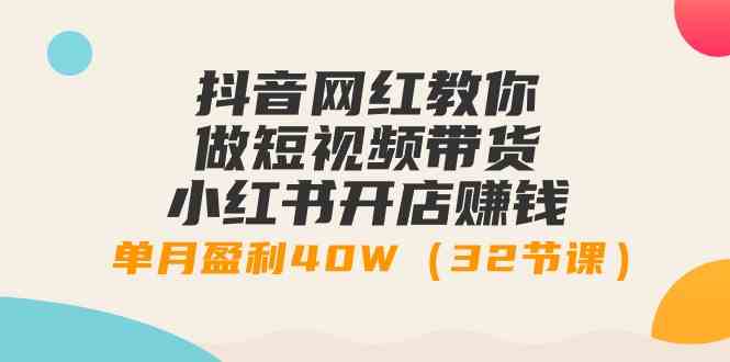 （9135期）抖音网红教你做短视频带货+小红书开店赚钱，单月盈利40W（32节课）-梦帆创业网