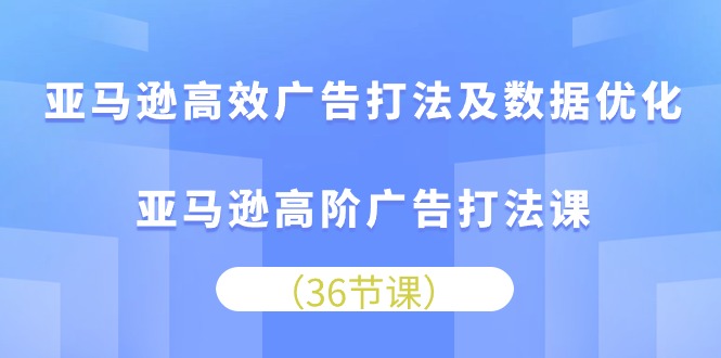 （10649期）亚马逊高效广告打法及数据优化，亚马逊高阶广告打法课-梦帆创业网