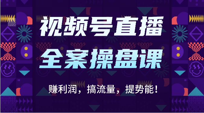 视频号直播全案操盘课：赚利润，搞流量，提势能！（16节课）-梦帆创业网