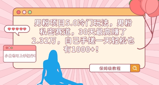 男粉项目5.0冷门玩法，男粉私密赛道，30天最高赚了2.32万，自己手搓一天轻松也有1000+-梦帆创业网