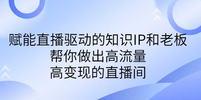 某付费课-赋能直播驱动的知识IP和老板，帮你做出高流量、高变现的直播间-梦帆创业网