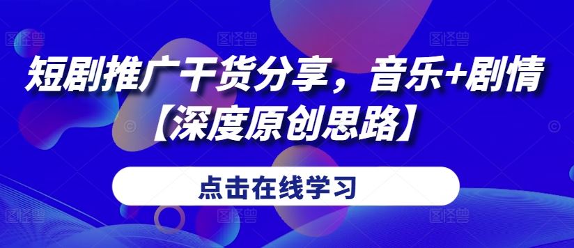 短剧推广干货分享，音乐+剧情【深度原创思路】-梦帆创业网