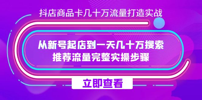抖店-商品卡几十万流量打造实战，从新号起店到一天几十万搜索、推荐流量-梦帆创业网