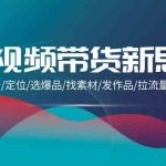 短视频带货新思维：搭建账号/定位/选爆品/找素材/发作品/拉流量/日出千单-梦帆创业网