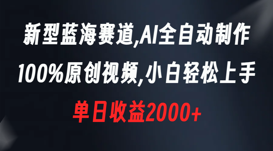 新型蓝海赛道，AI全自动制作，100%原创视频，小白轻松上手，单日收益2000+-梦帆创业网