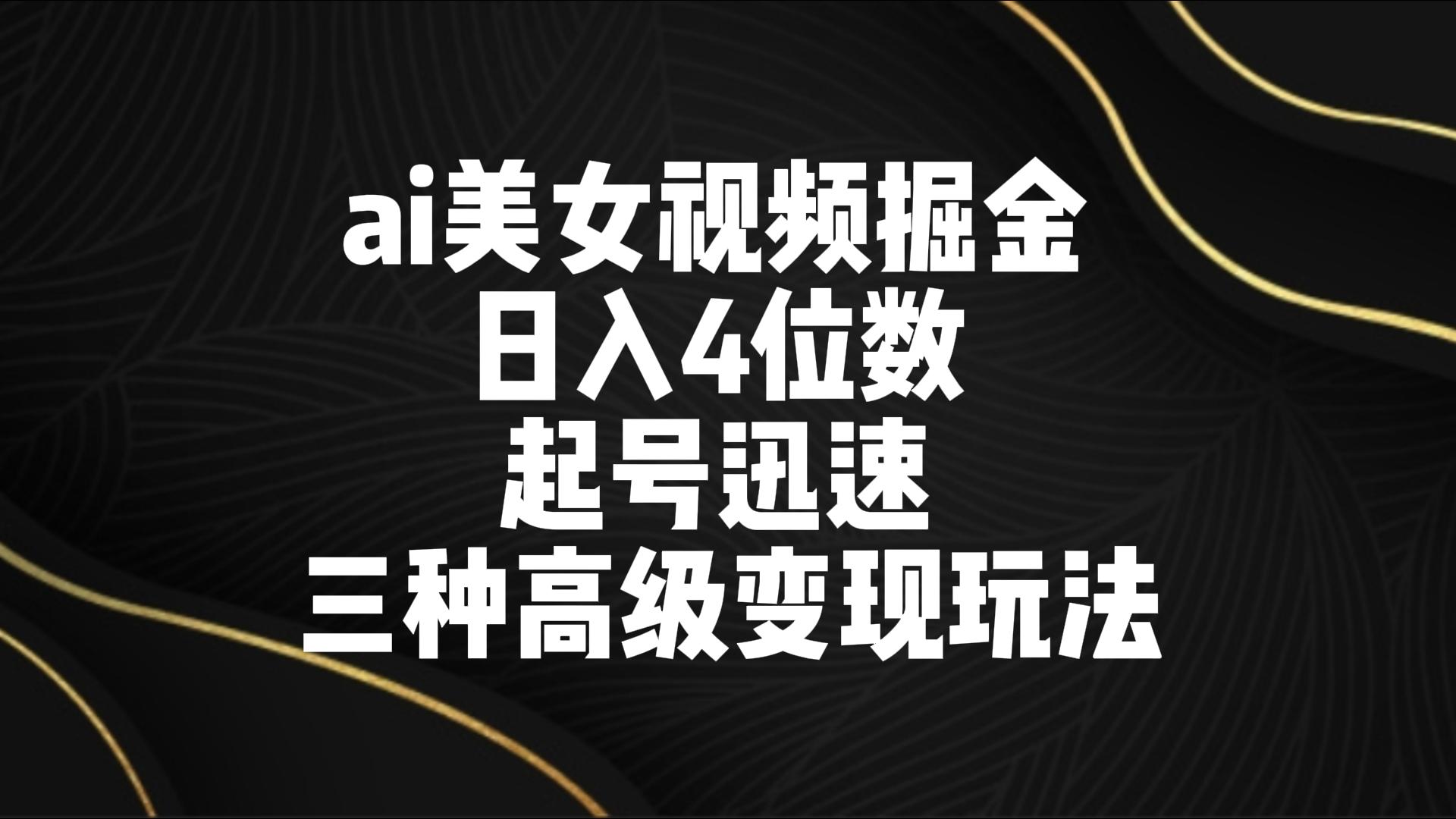 ai美女视频掘金 日入4位数 起号迅速 三种高级变现玩法-梦帆创业网