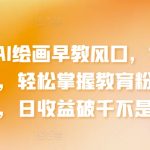 2024年AI绘画早教风口，零基础实操课程，轻松掌握教育粉引流秘籍，日收益破千不是梦-梦帆创业网