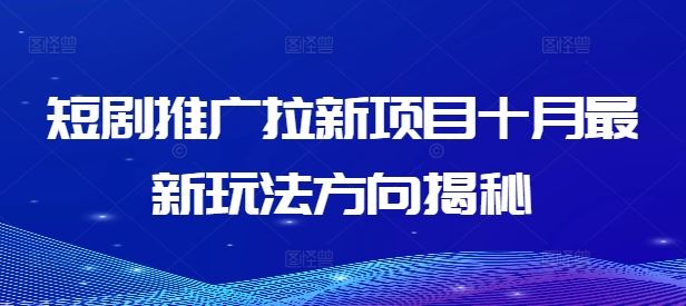 短剧推广拉新项目十月最新玩法方向揭秘-梦帆创业网