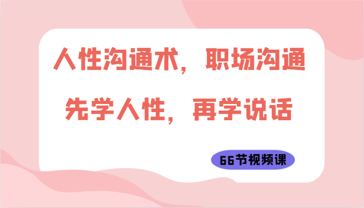 人性沟通术，职场沟通：先学人性，再学说话（66节视频课）-梦帆创业网