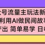 公众号流量主玩法新技巧，利用AI做民间故事 ，无脑式产出，简单易学，日收益300+-梦帆创业网