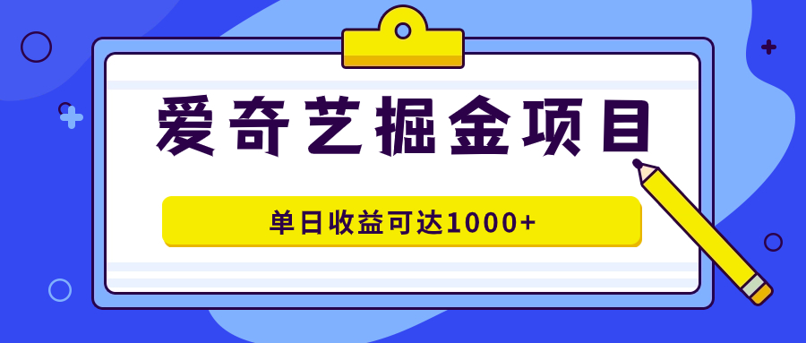 爱奇艺掘金项目，一条作品几分钟完成，可批量操作，单日收益可达1000+-梦帆创业网