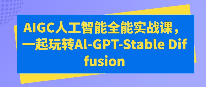 AIGC人工智能全能实战课，一起玩转Al-GPT-Stable Diffusion-梦帆创业网