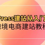 （10313期）WordPress建站从入门到精通，跨境电商建站教程-梦帆创业网