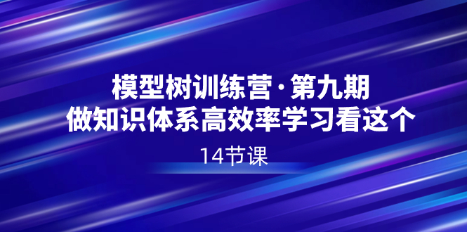 模型树特训营·第九期，做知识体系高效率学习看这个（14节课）-梦帆创业网