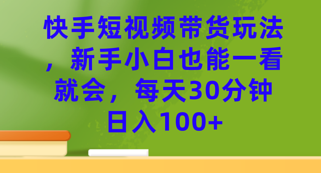 快手短视频带货玩法，新手小白也能一看就会，每天30分钟日入100+-梦帆创业网