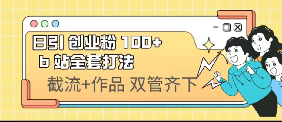 日引创业粉 100+ b 站全套打法【实操视频】-梦帆创业网