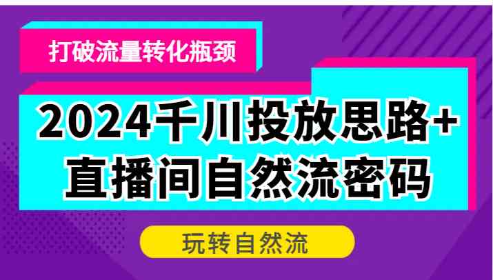 2024千川投放思路+直播间自然流密码，打破流量转化瓶颈，玩转自然流-梦帆创业网