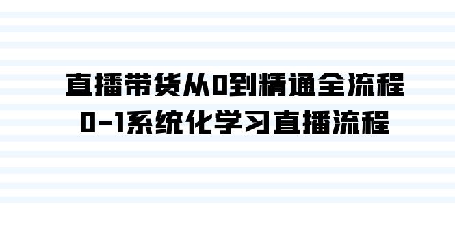 直播带货从0到精通全流程，0-1系统化学习直播流程（35节课）-梦帆创业网