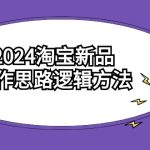 2024淘宝新品操作思路逻辑方法（6节视频课）-梦帆创业网