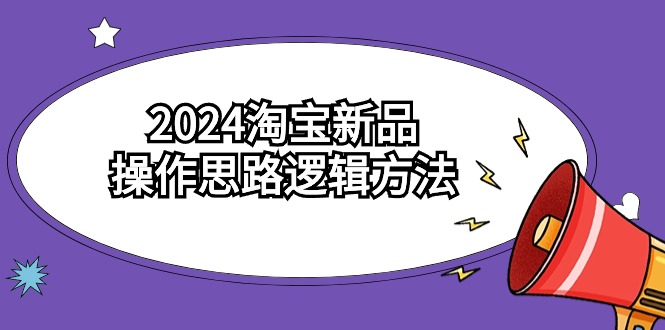2024淘宝新品操作思路逻辑方法（6节视频课）-梦帆创业网