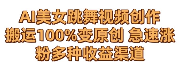AI美女跳舞视频0成本创作，骚操作搬运，100%变原创，急速涨粉，多种收益渠道【揭秘】-梦帆创业网