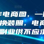 AI制作电商图，一键生成模特换装照，电商蓝海副业供不应求-梦帆创业网