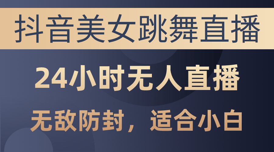 （10671期）抖音美女跳舞直播，日入3000+，24小时无人直播，无敌防封技术，小白最…-梦帆创业网