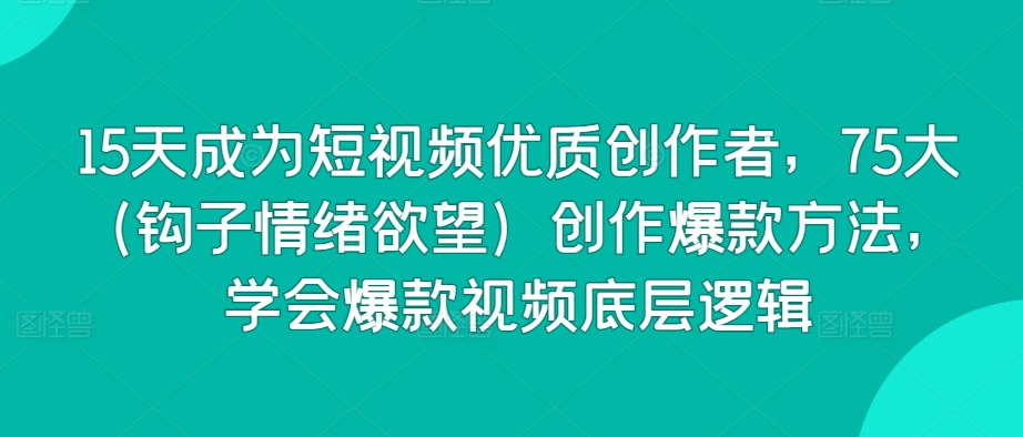 15天成为短视频优质创作者，75大（钩子情绪欲望）创作爆款方法，学会爆款视频底层逻辑-梦帆创业网
